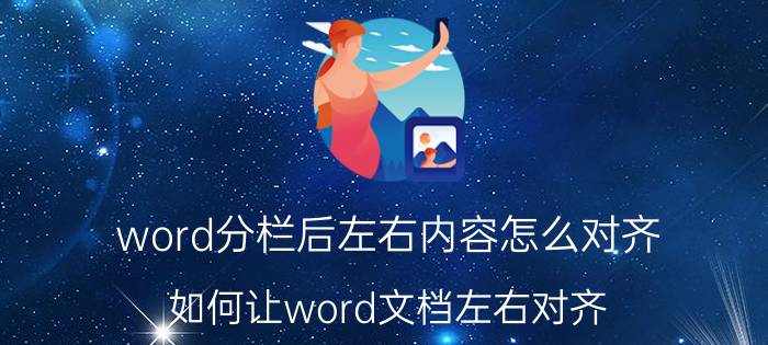 word分栏后左右内容怎么对齐 如何让word文档左右对齐？